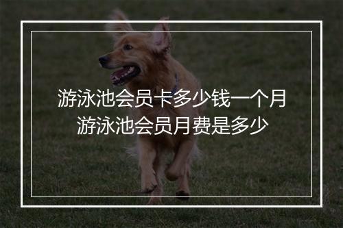 游泳池会员卡多少钱一个月　游泳池会员月费是多少