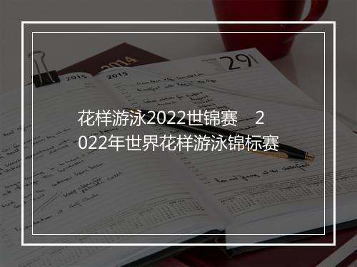 花样游泳2022世锦赛　2022年世界花样游泳锦标赛