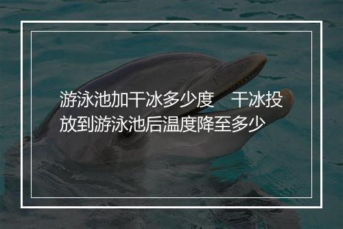 游泳池加干冰多少度　干冰投放到游泳池后温度降至多少
