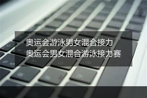 奥运会游泳男女混合接力　奥运会男女混合游泳接力赛
