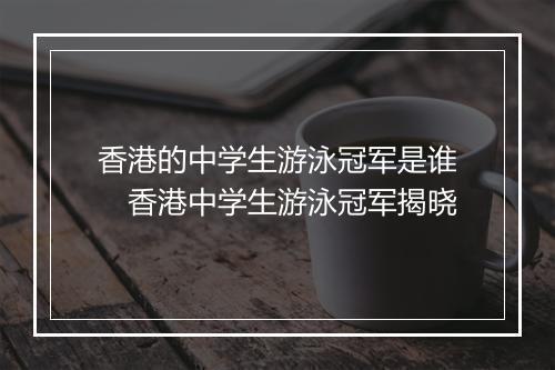 香港的中学生游泳冠军是谁　香港中学生游泳冠军揭晓