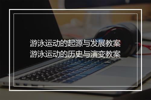 游泳运动的起源与发展教案　游泳运动的历史与演变教案