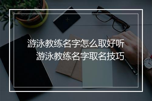游泳教练名字怎么取好听　游泳教练名字取名技巧