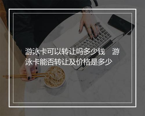 游泳卡可以转让吗多少钱　游泳卡能否转让及价格是多少