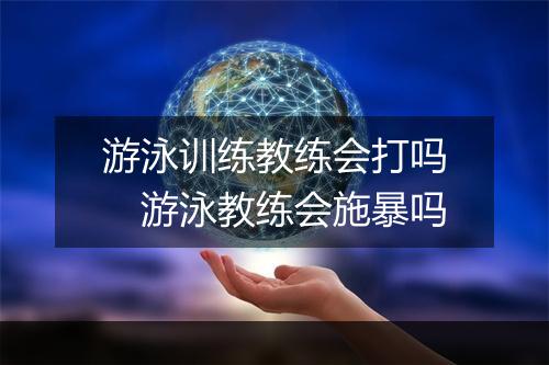游泳训练教练会打吗　游泳教练会施暴吗