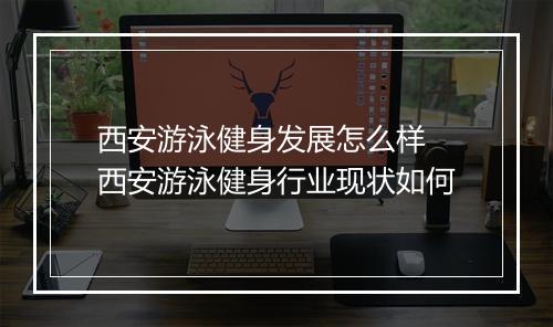 西安游泳健身发展怎么样　西安游泳健身行业现状如何